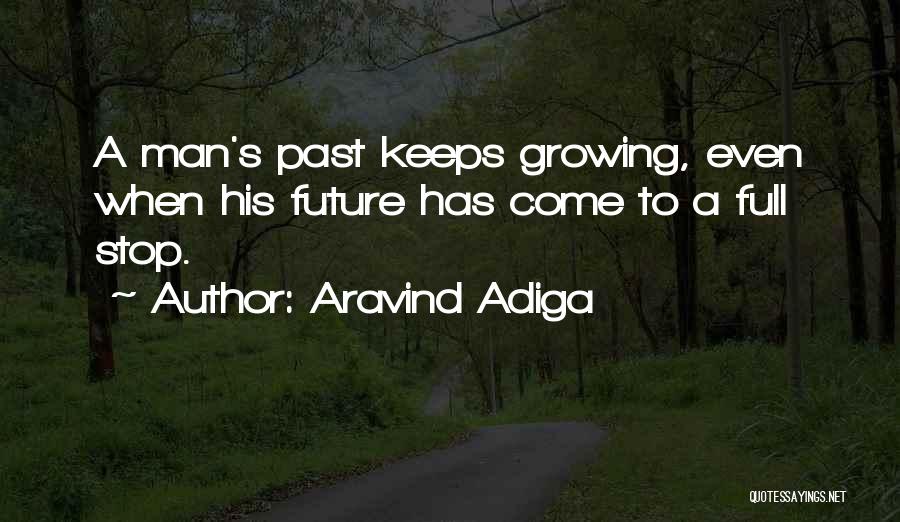Aravind Adiga Quotes: A Man's Past Keeps Growing, Even When His Future Has Come To A Full Stop.