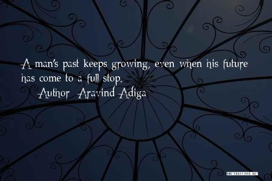 Aravind Adiga Quotes: A Man's Past Keeps Growing, Even When His Future Has Come To A Full Stop.