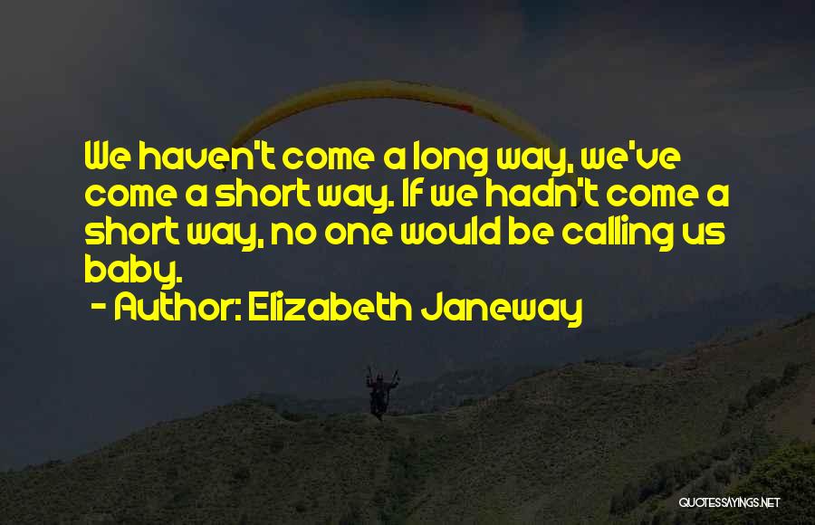 Elizabeth Janeway Quotes: We Haven't Come A Long Way, We've Come A Short Way. If We Hadn't Come A Short Way, No One