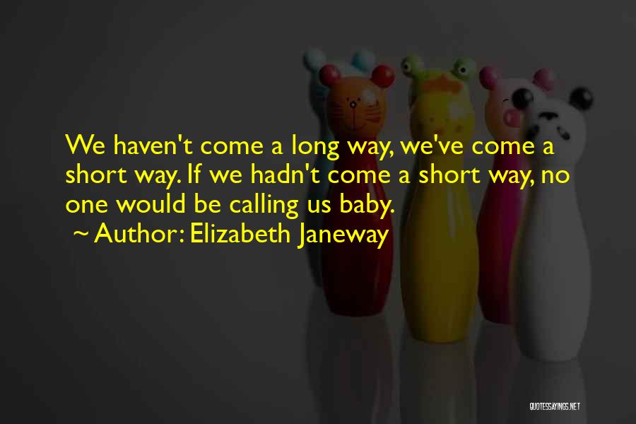 Elizabeth Janeway Quotes: We Haven't Come A Long Way, We've Come A Short Way. If We Hadn't Come A Short Way, No One