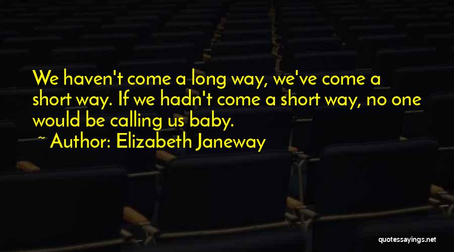Elizabeth Janeway Quotes: We Haven't Come A Long Way, We've Come A Short Way. If We Hadn't Come A Short Way, No One