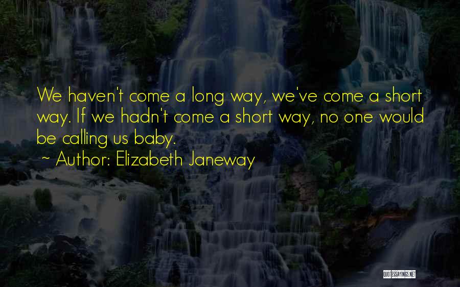 Elizabeth Janeway Quotes: We Haven't Come A Long Way, We've Come A Short Way. If We Hadn't Come A Short Way, No One