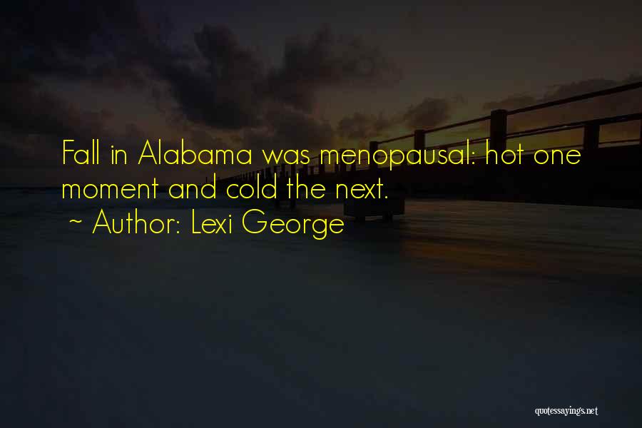 Lexi George Quotes: Fall In Alabama Was Menopausal: Hot One Moment And Cold The Next.