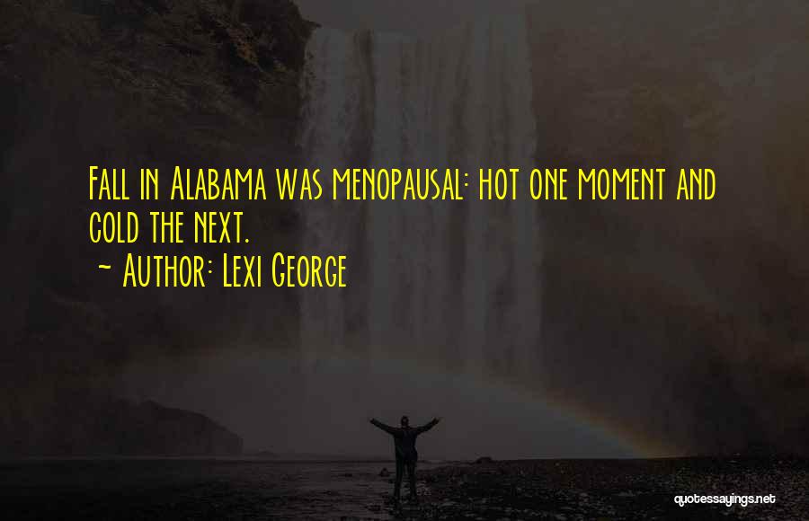 Lexi George Quotes: Fall In Alabama Was Menopausal: Hot One Moment And Cold The Next.