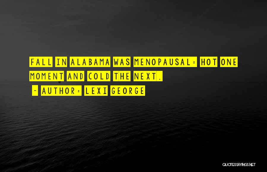 Lexi George Quotes: Fall In Alabama Was Menopausal: Hot One Moment And Cold The Next.