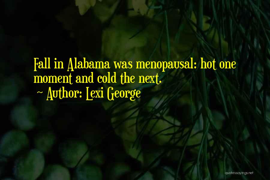 Lexi George Quotes: Fall In Alabama Was Menopausal: Hot One Moment And Cold The Next.