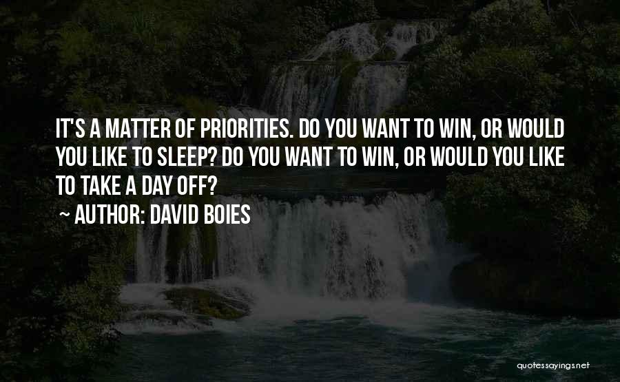 David Boies Quotes: It's A Matter Of Priorities. Do You Want To Win, Or Would You Like To Sleep? Do You Want To