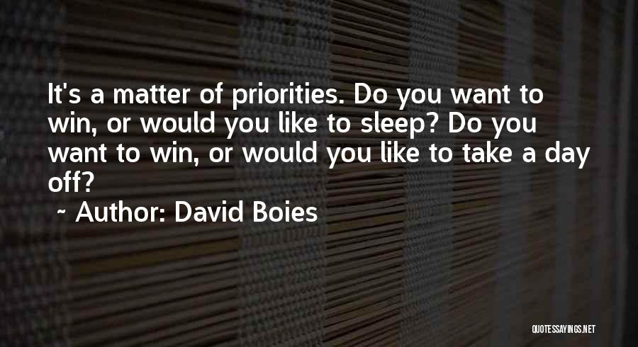 David Boies Quotes: It's A Matter Of Priorities. Do You Want To Win, Or Would You Like To Sleep? Do You Want To
