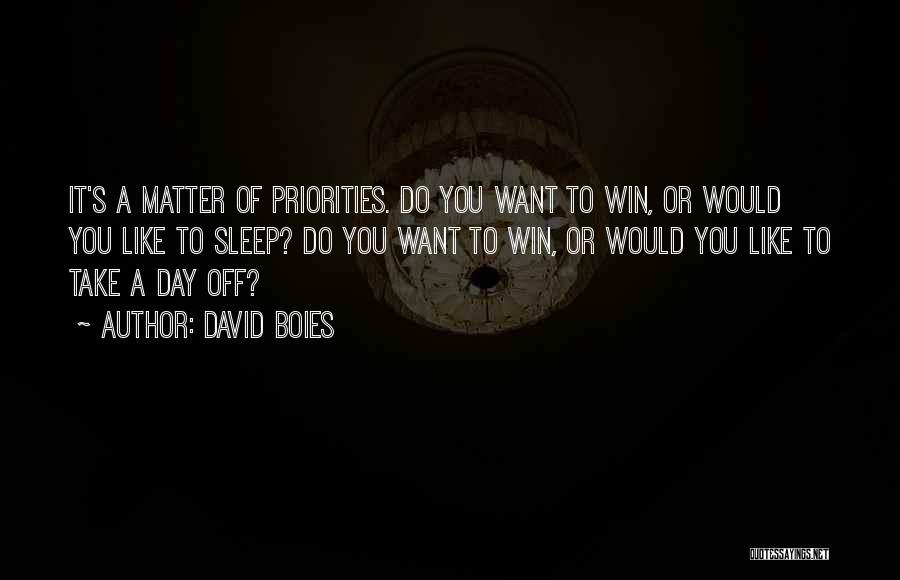 David Boies Quotes: It's A Matter Of Priorities. Do You Want To Win, Or Would You Like To Sleep? Do You Want To