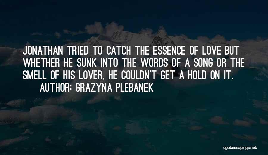 Grazyna Plebanek Quotes: Jonathan Tried To Catch The Essence Of Love But Whether He Sunk Into The Words Of A Song Or The