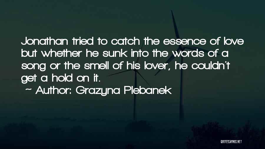 Grazyna Plebanek Quotes: Jonathan Tried To Catch The Essence Of Love But Whether He Sunk Into The Words Of A Song Or The