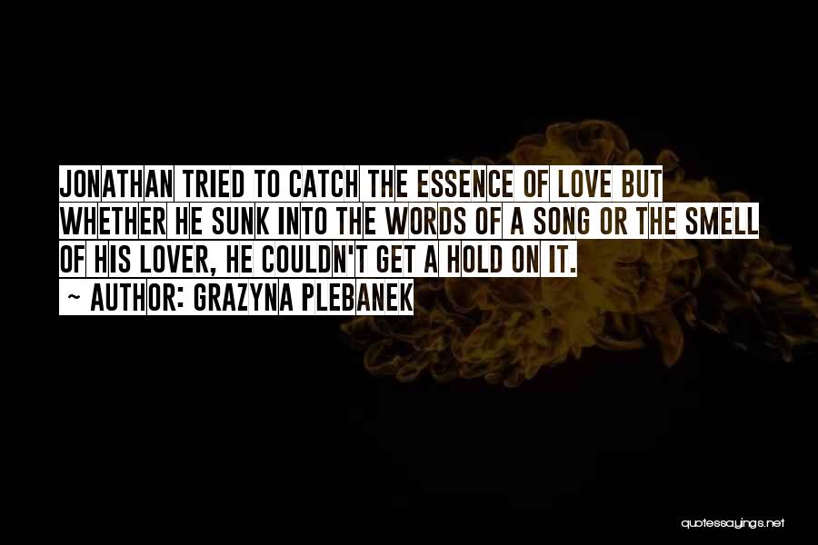 Grazyna Plebanek Quotes: Jonathan Tried To Catch The Essence Of Love But Whether He Sunk Into The Words Of A Song Or The