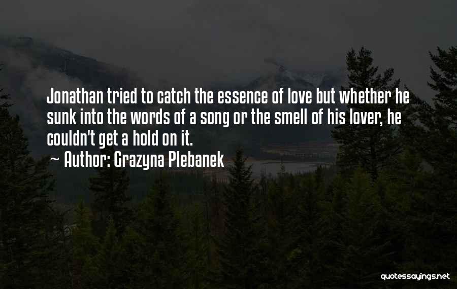 Grazyna Plebanek Quotes: Jonathan Tried To Catch The Essence Of Love But Whether He Sunk Into The Words Of A Song Or The