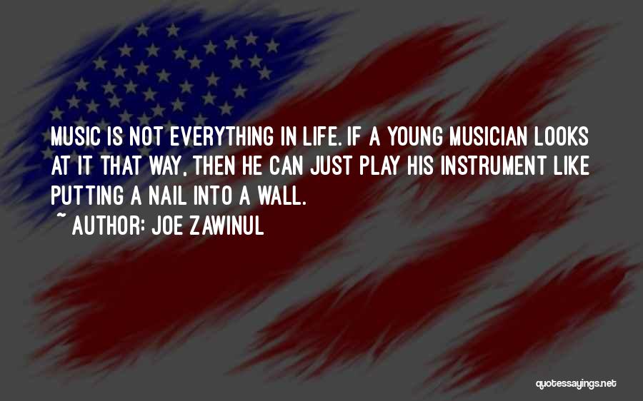 Joe Zawinul Quotes: Music Is Not Everything In Life. If A Young Musician Looks At It That Way, Then He Can Just Play