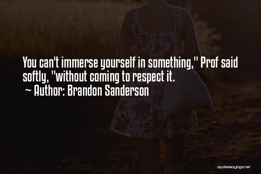 Brandon Sanderson Quotes: You Can't Immerse Yourself In Something, Prof Said Softly, Without Coming To Respect It.