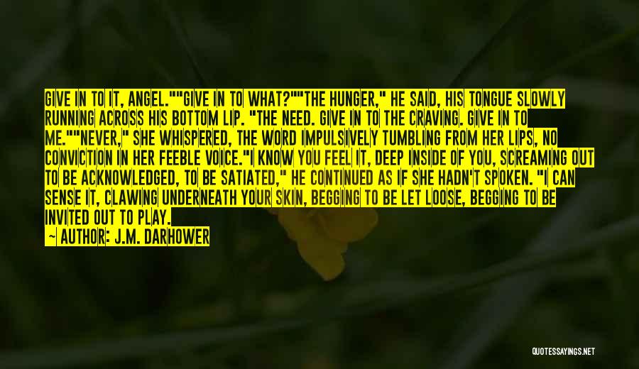 J.M. Darhower Quotes: Give In To It, Angel.give In To What?the Hunger, He Said, His Tongue Slowly Running Across His Bottom Lip. The