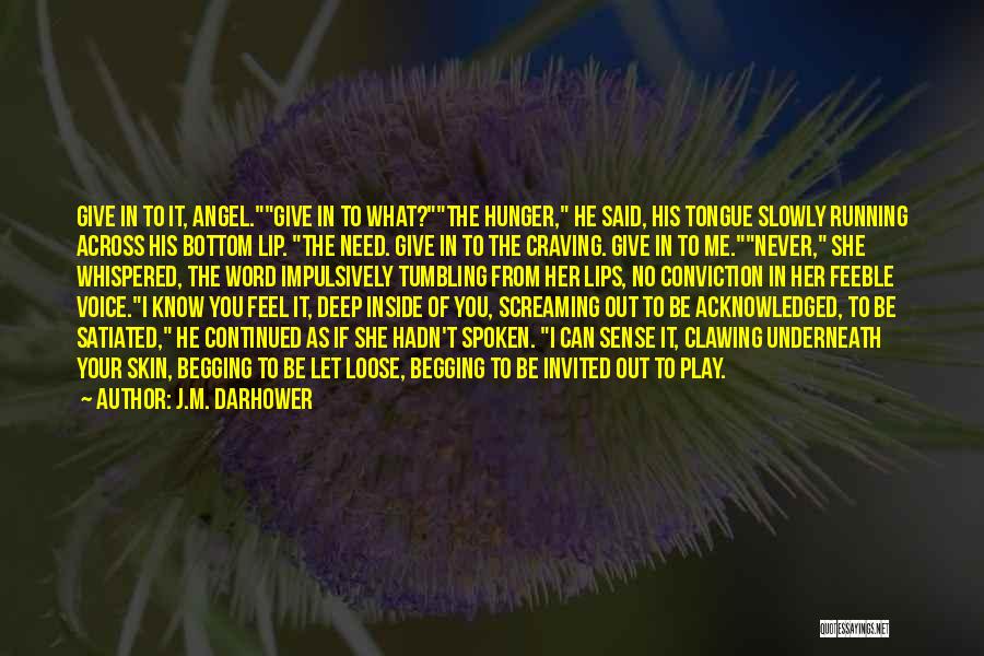 J.M. Darhower Quotes: Give In To It, Angel.give In To What?the Hunger, He Said, His Tongue Slowly Running Across His Bottom Lip. The