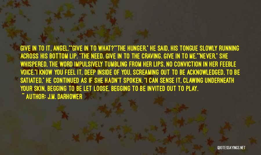 J.M. Darhower Quotes: Give In To It, Angel.give In To What?the Hunger, He Said, His Tongue Slowly Running Across His Bottom Lip. The