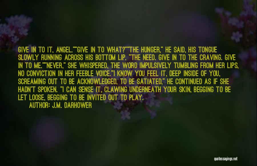 J.M. Darhower Quotes: Give In To It, Angel.give In To What?the Hunger, He Said, His Tongue Slowly Running Across His Bottom Lip. The