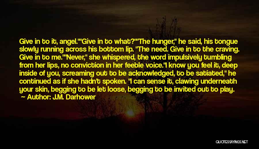 J.M. Darhower Quotes: Give In To It, Angel.give In To What?the Hunger, He Said, His Tongue Slowly Running Across His Bottom Lip. The