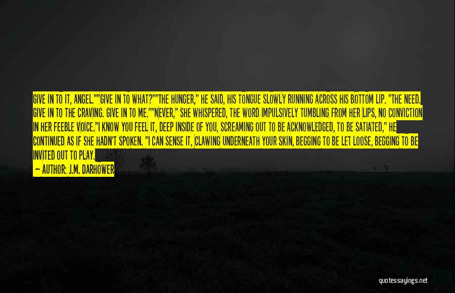 J.M. Darhower Quotes: Give In To It, Angel.give In To What?the Hunger, He Said, His Tongue Slowly Running Across His Bottom Lip. The