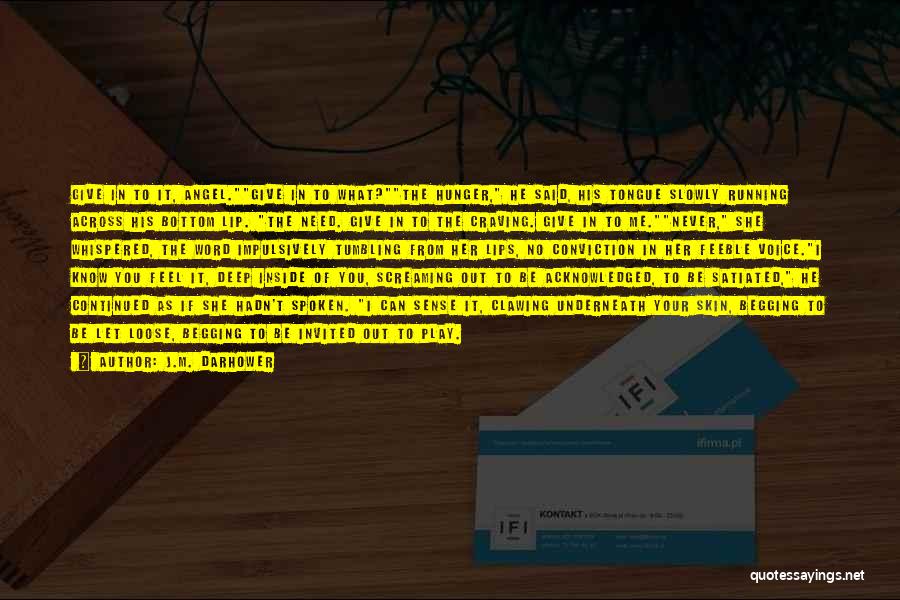 J.M. Darhower Quotes: Give In To It, Angel.give In To What?the Hunger, He Said, His Tongue Slowly Running Across His Bottom Lip. The