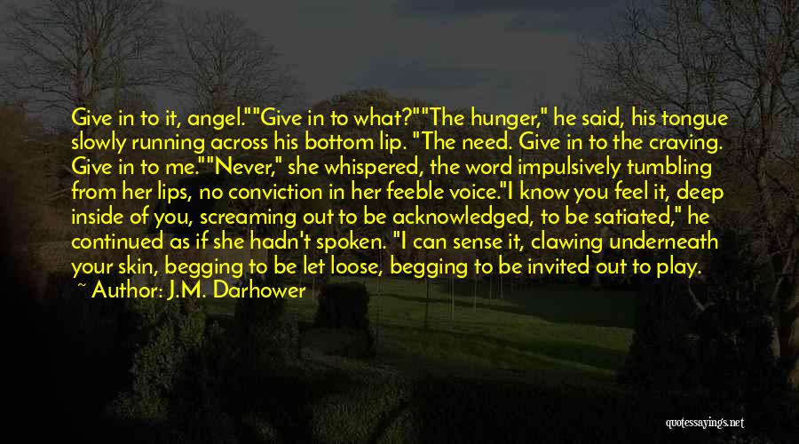 J.M. Darhower Quotes: Give In To It, Angel.give In To What?the Hunger, He Said, His Tongue Slowly Running Across His Bottom Lip. The