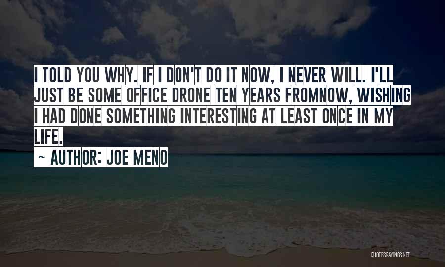 Joe Meno Quotes: I Told You Why. If I Don't Do It Now, I Never Will. I'll Just Be Some Office Drone Ten