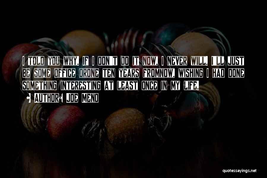 Joe Meno Quotes: I Told You Why. If I Don't Do It Now, I Never Will. I'll Just Be Some Office Drone Ten