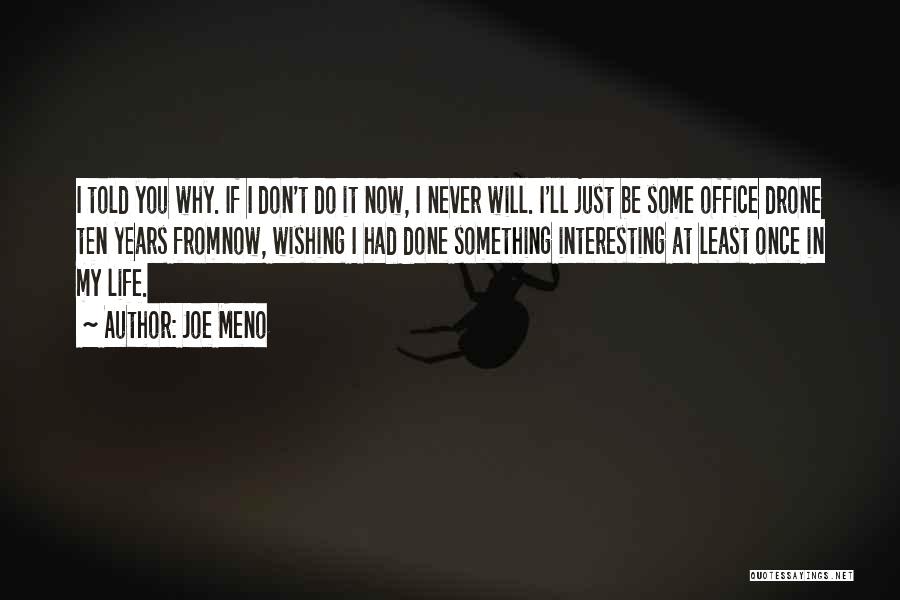 Joe Meno Quotes: I Told You Why. If I Don't Do It Now, I Never Will. I'll Just Be Some Office Drone Ten