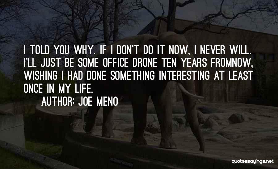 Joe Meno Quotes: I Told You Why. If I Don't Do It Now, I Never Will. I'll Just Be Some Office Drone Ten