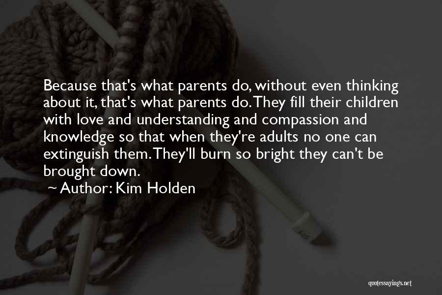 Kim Holden Quotes: Because That's What Parents Do, Without Even Thinking About It, That's What Parents Do. They Fill Their Children With Love