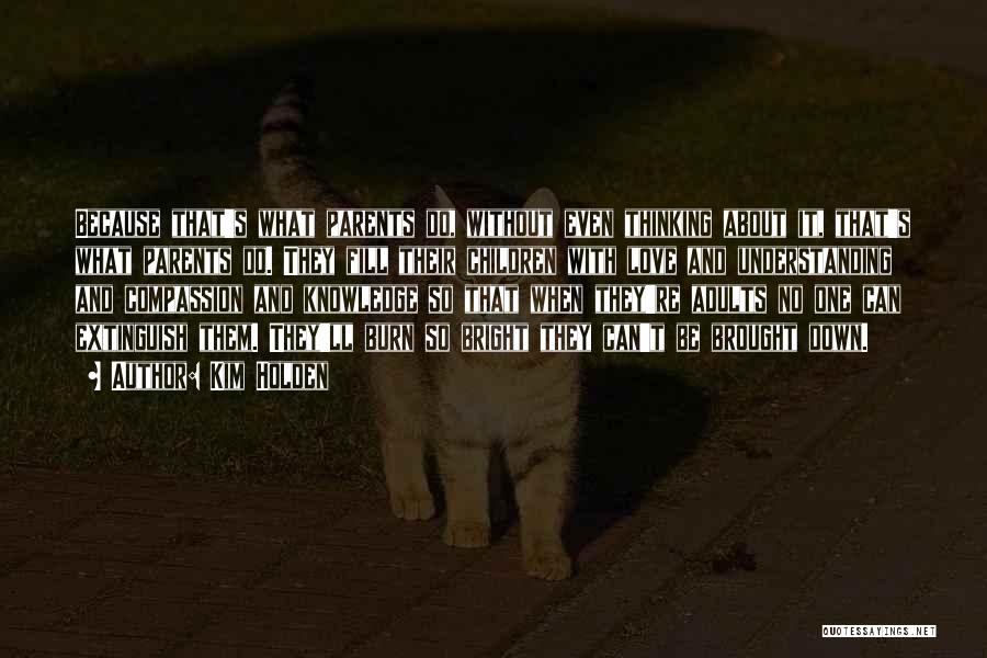 Kim Holden Quotes: Because That's What Parents Do, Without Even Thinking About It, That's What Parents Do. They Fill Their Children With Love