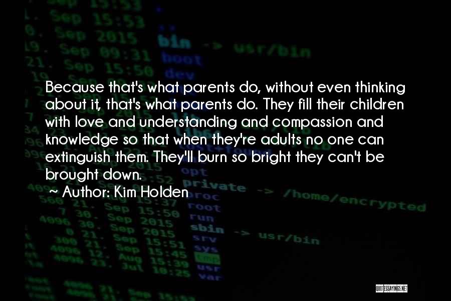 Kim Holden Quotes: Because That's What Parents Do, Without Even Thinking About It, That's What Parents Do. They Fill Their Children With Love