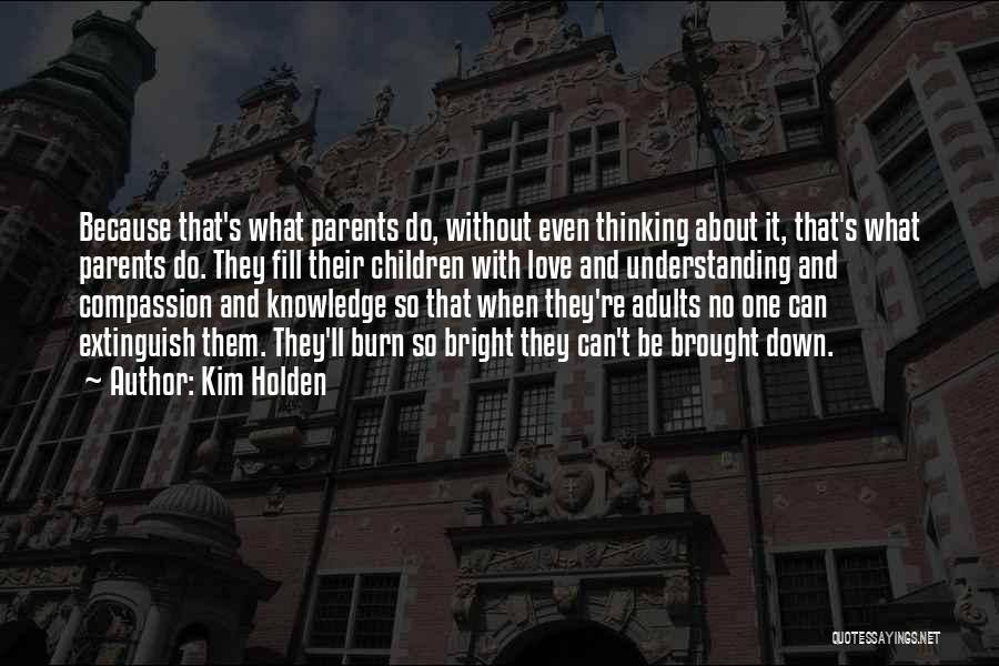 Kim Holden Quotes: Because That's What Parents Do, Without Even Thinking About It, That's What Parents Do. They Fill Their Children With Love