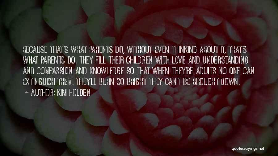 Kim Holden Quotes: Because That's What Parents Do, Without Even Thinking About It, That's What Parents Do. They Fill Their Children With Love