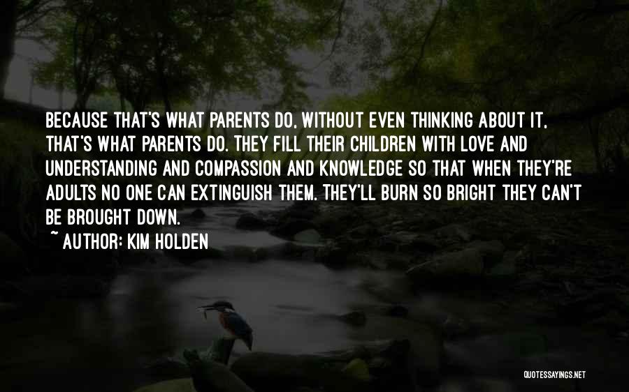 Kim Holden Quotes: Because That's What Parents Do, Without Even Thinking About It, That's What Parents Do. They Fill Their Children With Love