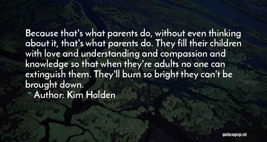 Kim Holden Quotes: Because That's What Parents Do, Without Even Thinking About It, That's What Parents Do. They Fill Their Children With Love