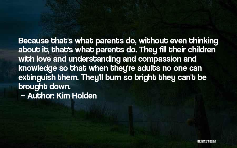 Kim Holden Quotes: Because That's What Parents Do, Without Even Thinking About It, That's What Parents Do. They Fill Their Children With Love