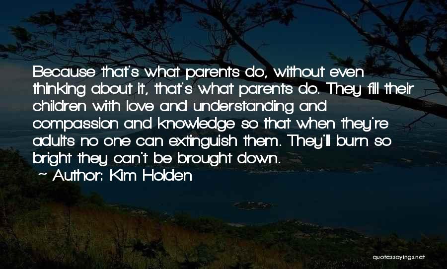 Kim Holden Quotes: Because That's What Parents Do, Without Even Thinking About It, That's What Parents Do. They Fill Their Children With Love