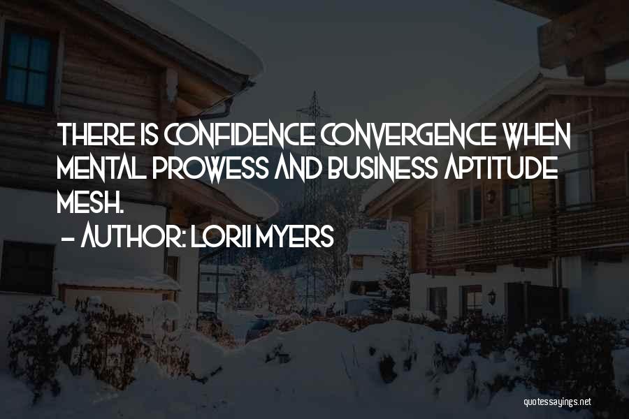 Lorii Myers Quotes: There Is Confidence Convergence When Mental Prowess And Business Aptitude Mesh.