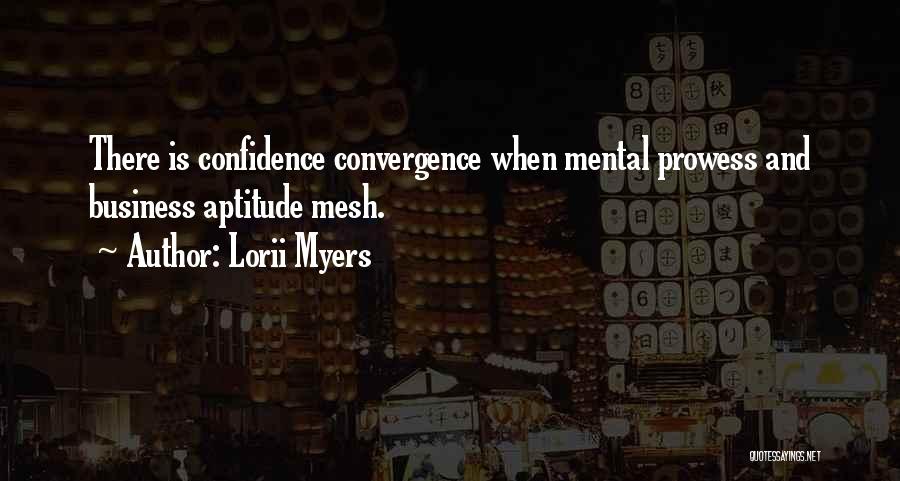 Lorii Myers Quotes: There Is Confidence Convergence When Mental Prowess And Business Aptitude Mesh.