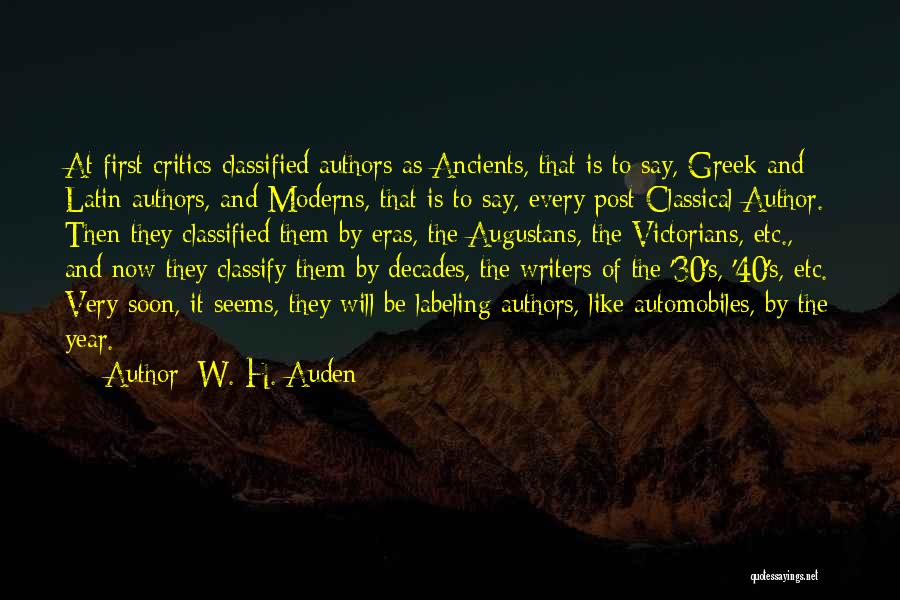 W. H. Auden Quotes: At First Critics Classified Authors As Ancients, That Is To Say, Greek And Latin Authors, And Moderns, That Is To