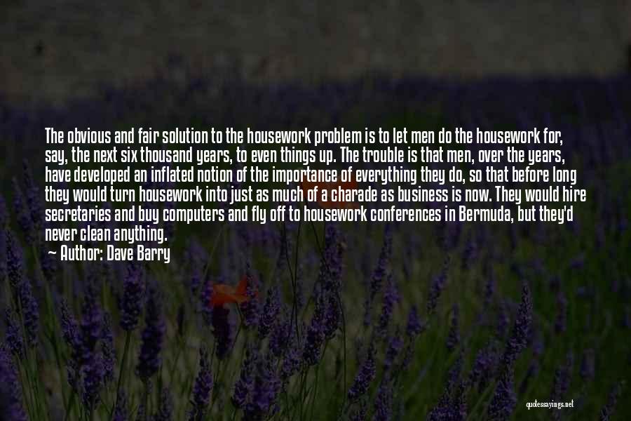 Dave Barry Quotes: The Obvious And Fair Solution To The Housework Problem Is To Let Men Do The Housework For, Say, The Next