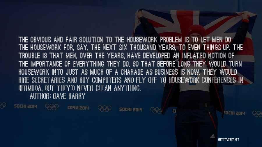 Dave Barry Quotes: The Obvious And Fair Solution To The Housework Problem Is To Let Men Do The Housework For, Say, The Next