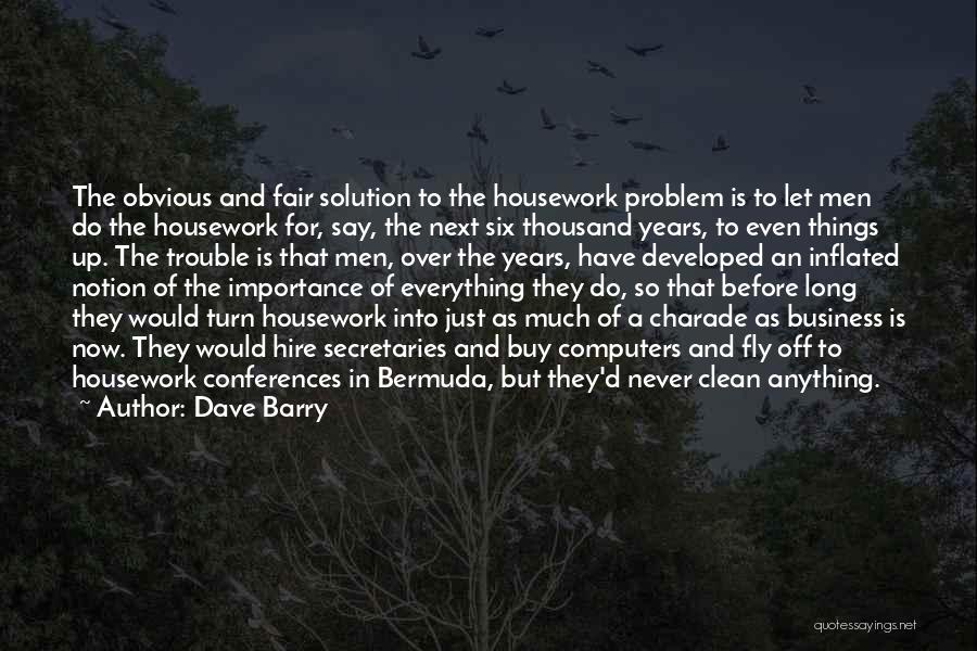 Dave Barry Quotes: The Obvious And Fair Solution To The Housework Problem Is To Let Men Do The Housework For, Say, The Next