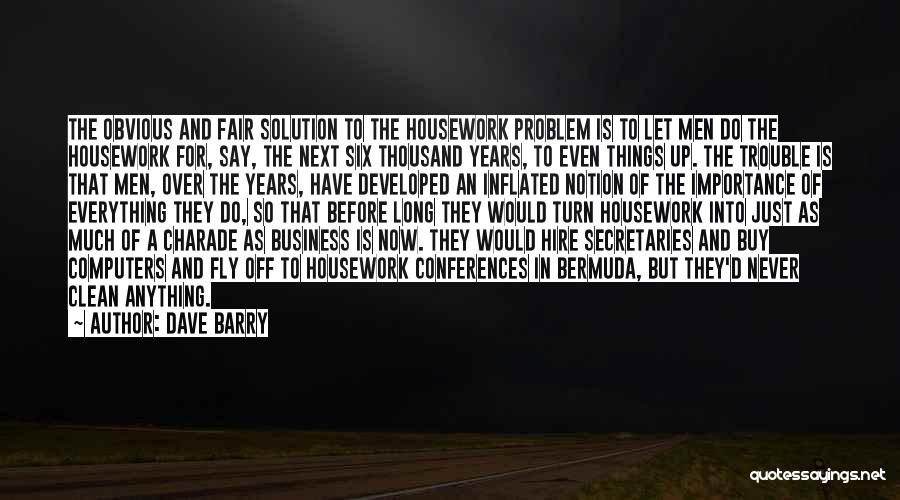 Dave Barry Quotes: The Obvious And Fair Solution To The Housework Problem Is To Let Men Do The Housework For, Say, The Next