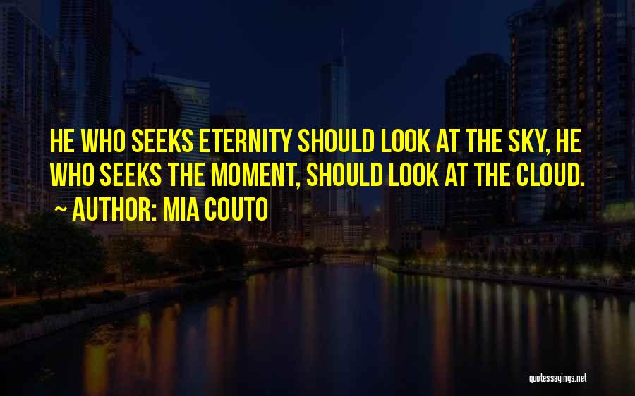 Mia Couto Quotes: He Who Seeks Eternity Should Look At The Sky, He Who Seeks The Moment, Should Look At The Cloud.