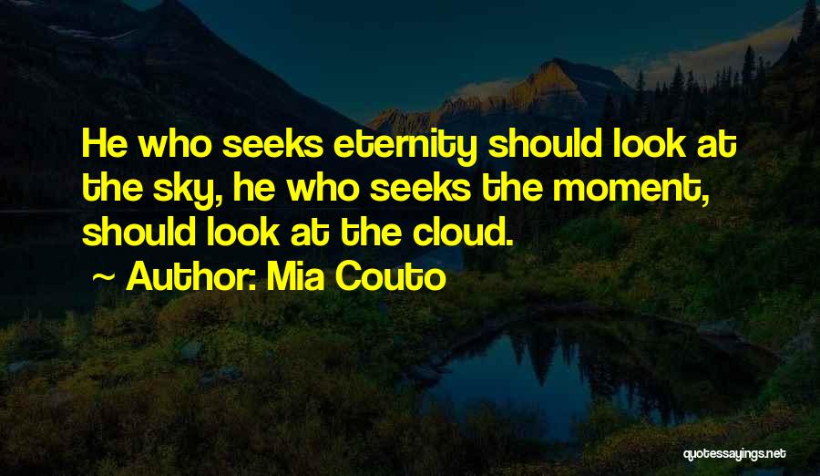 Mia Couto Quotes: He Who Seeks Eternity Should Look At The Sky, He Who Seeks The Moment, Should Look At The Cloud.