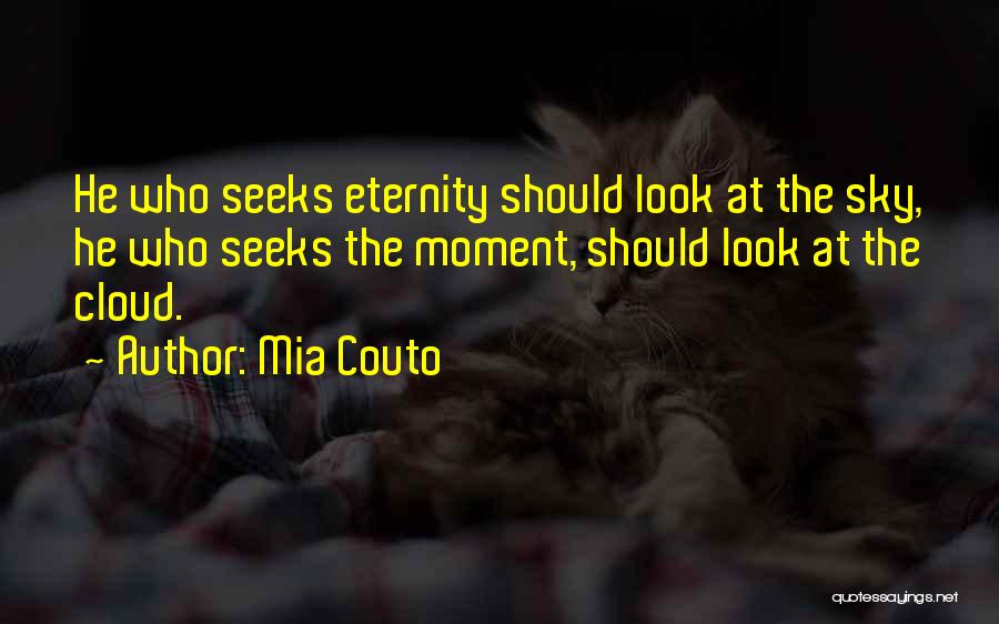 Mia Couto Quotes: He Who Seeks Eternity Should Look At The Sky, He Who Seeks The Moment, Should Look At The Cloud.